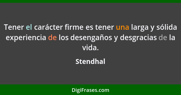 Tener el carácter firme es tener una larga y sólida experiencia de los desengaños y desgracias de la vida.... - Stendhal