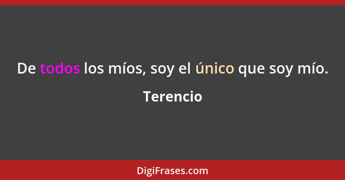 De todos los míos, soy el único que soy mío.... - Terencio