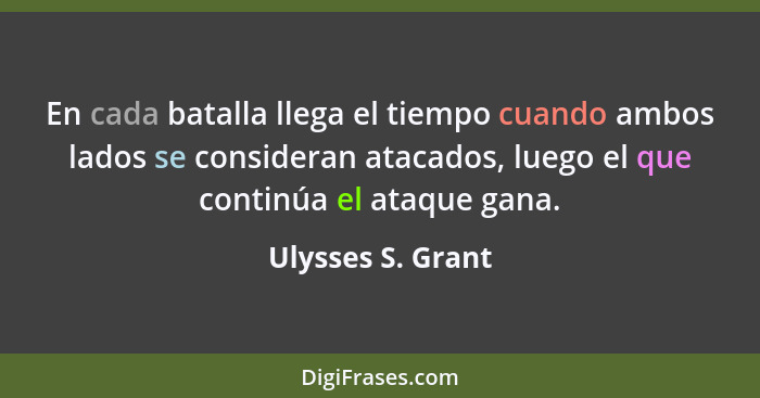 En cada batalla llega el tiempo cuando ambos lados se consideran atacados, luego el que continúa el ataque gana.... - Ulysses S. Grant