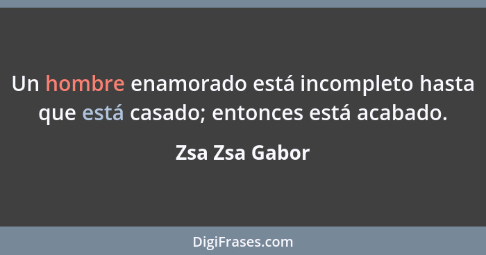 Un hombre enamorado está incompleto hasta que está casado; entonces está acabado.... - Zsa Zsa Gabor