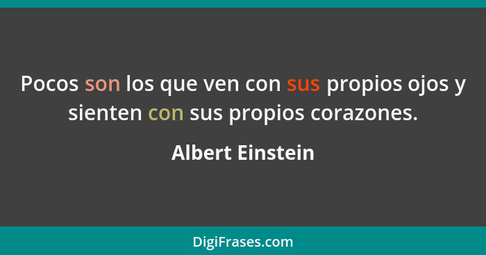 Pocos son los que ven con sus propios ojos y sienten con sus propios corazones.... - Albert Einstein