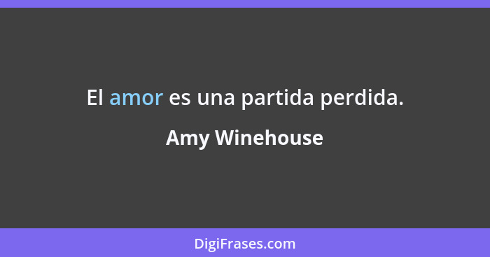 El amor es una partida perdida.... - Amy Winehouse