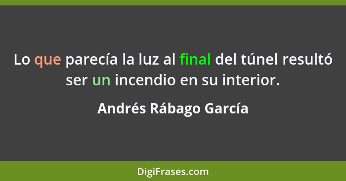 Lo que parecía la luz al final del túnel resultó ser un incendio en su interior.... - Andrés Rábago García