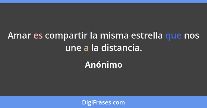 Amar es compartir la misma estrella que nos une a la distancia.... - Anónimo