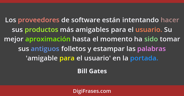 Los proveedores de software están intentando hacer sus productos más amigables para el usuario. Su mejor aproximación hasta el momento ha... - Bill Gates