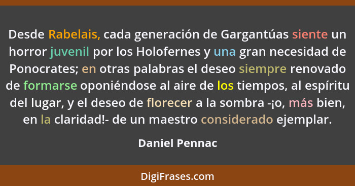 Desde Rabelais, cada generación de Gargantúas siente un horror juvenil por los Holofernes y una gran necesidad de Ponocrates; en otras... - Daniel Pennac