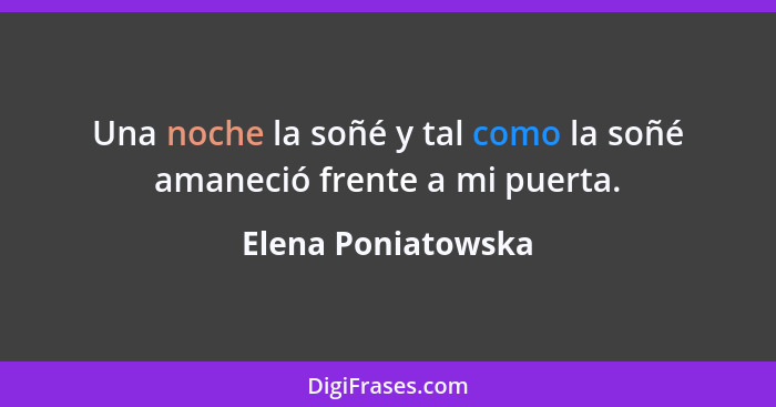 Una noche la soñé y tal como la soñé amaneció frente a mi puerta.... - Elena Poniatowska