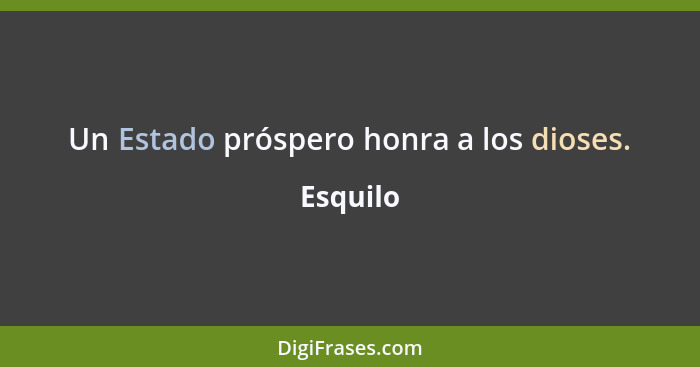 Un Estado próspero honra a los dioses.... - Esquilo