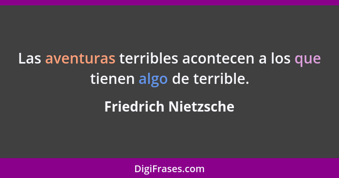 Las aventuras terribles acontecen a los que tienen algo de terrible.... - Friedrich Nietzsche
