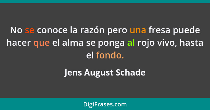 No se conoce la razón pero una fresa puede hacer que el alma se ponga al rojo vivo, hasta el fondo.... - Jens August Schade