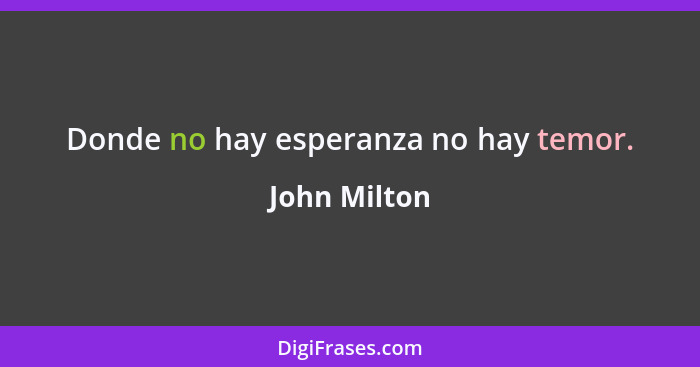 Donde no hay esperanza no hay temor.... - John Milton