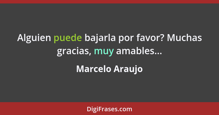 Alguien puede bajarla por favor? Muchas gracias, muy amables...... - Marcelo Araujo