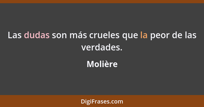 Las dudas son más crueles que la peor de las verdades.... - Molière