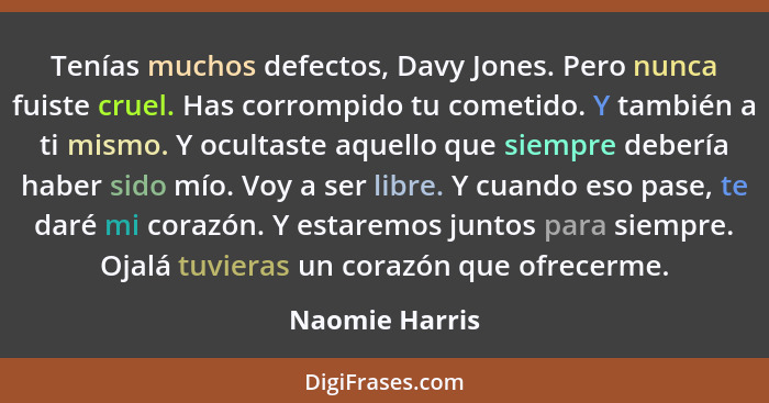 Tenías muchos defectos, Davy Jones. Pero nunca fuiste cruel. Has corrompido tu cometido. Y también a ti mismo. Y ocultaste aquello que... - Naomie Harris