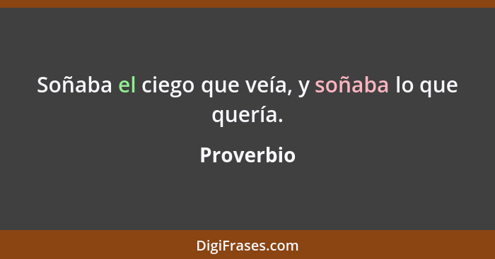 Soñaba el ciego que veía, y soñaba lo que quería.... - Proverbio