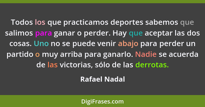 Todos los que practicamos deportes sabemos que salimos para ganar o perder. Hay que aceptar las dos cosas. Uno no se puede venir abajo... - Rafael Nadal