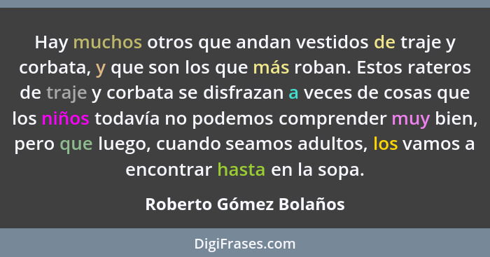 Hay muchos otros que andan vestidos de traje y corbata, y que son los que más roban. Estos rateros de traje y corbata se disfr... - Roberto Gómez Bolaños