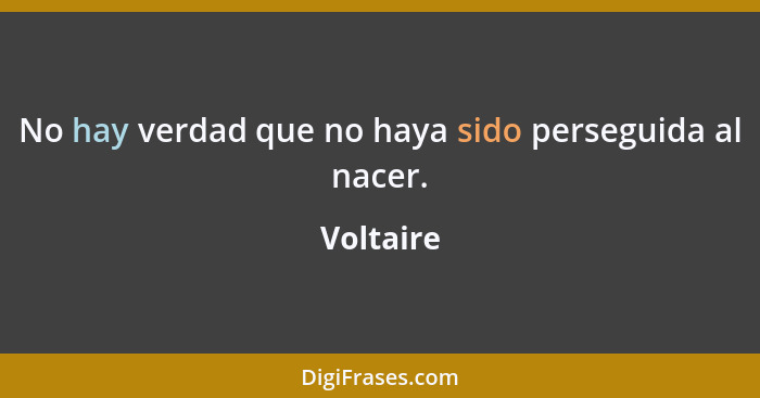 No hay verdad que no haya sido perseguida al nacer.... - Voltaire