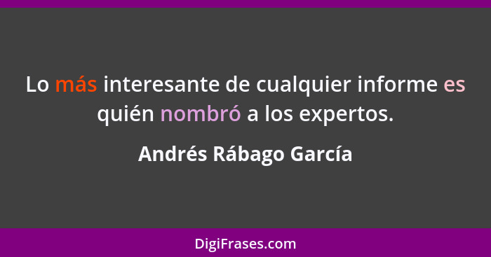 Lo más interesante de cualquier informe es quién nombró a los expertos.... - Andrés Rábago García