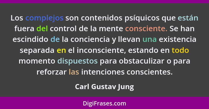 Los complejos son contenidos psíquicos que están fuera del control de la mente consciente. Se han escindido de la conciencia y llev... - Carl Gustav Jung