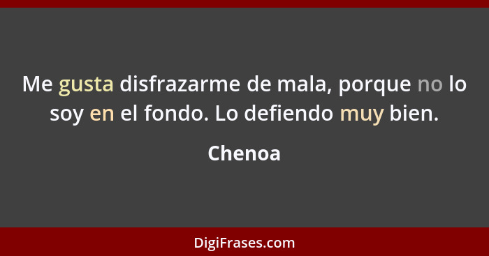 Me gusta disfrazarme de mala, porque no lo soy en el fondo. Lo defiendo muy bien.... - Chenoa