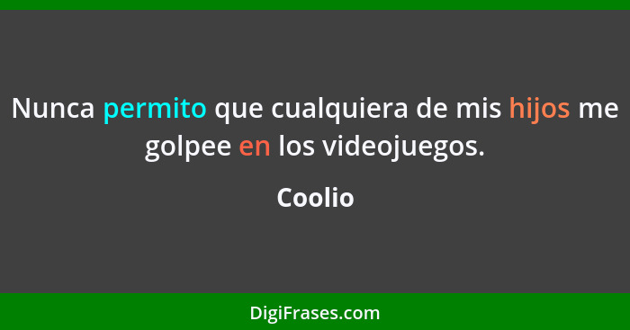 Nunca permito que cualquiera de mis hijos me golpee en los videojuegos.... - Coolio