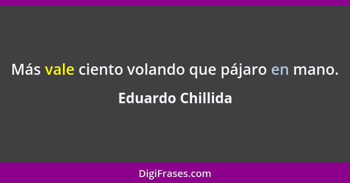 Más vale ciento volando que pájaro en mano.... - Eduardo Chillida