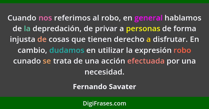 Cuando nos referimos al robo, en general hablamos de la depredación, de privar a personas de forma injusta de cosas que tienen dere... - Fernando Savater