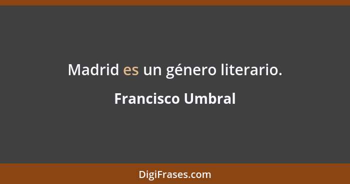 Madrid es un género literario.... - Francisco Umbral