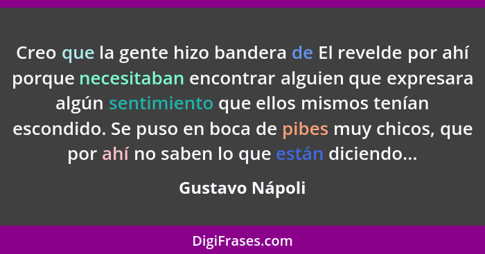 Creo que la gente hizo bandera de El revelde por ahí porque necesitaban encontrar alguien que expresara algún sentimiento que ellos m... - Gustavo Nápoli