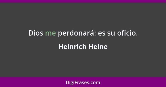 Dios me perdonará: es su oficio.... - Heinrich Heine