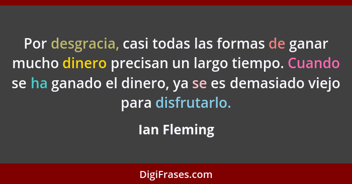 Por desgracia, casi todas las formas de ganar mucho dinero precisan un largo tiempo. Cuando se ha ganado el dinero, ya se es demasiado v... - Ian Fleming