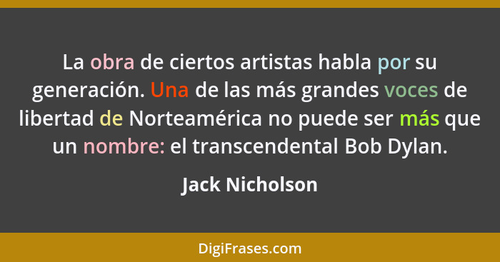 La obra de ciertos artistas habla por su generación. Una de las más grandes voces de libertad de Norteamérica no puede ser más que un... - Jack Nicholson