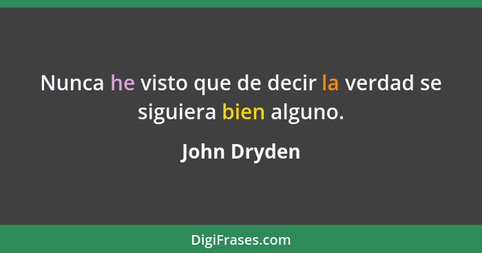 Nunca he visto que de decir la verdad se siguiera bien alguno.... - John Dryden