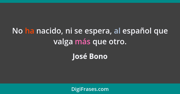 No ha nacido, ni se espera, al español que valga más que otro.... - José Bono