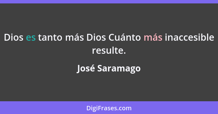 Dios es tanto más Dios Cuánto más inaccesible resulte.... - José Saramago