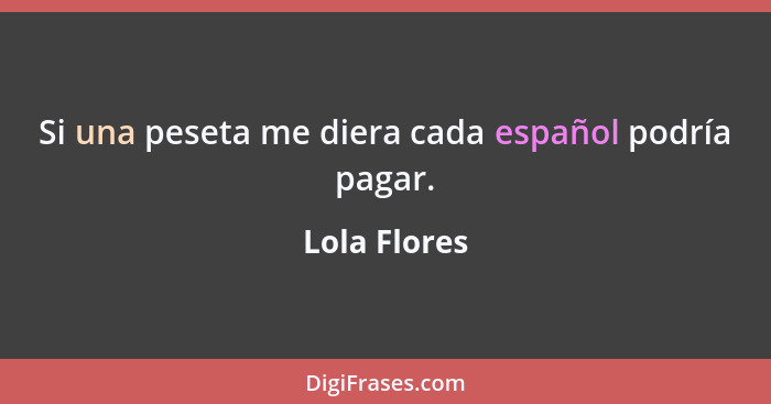 Si una peseta me diera cada español podría pagar.... - Lola Flores