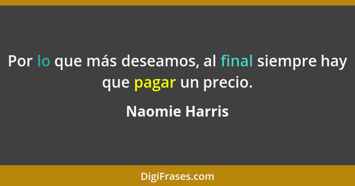 Por lo que más deseamos, al final siempre hay que pagar un precio.... - Naomie Harris