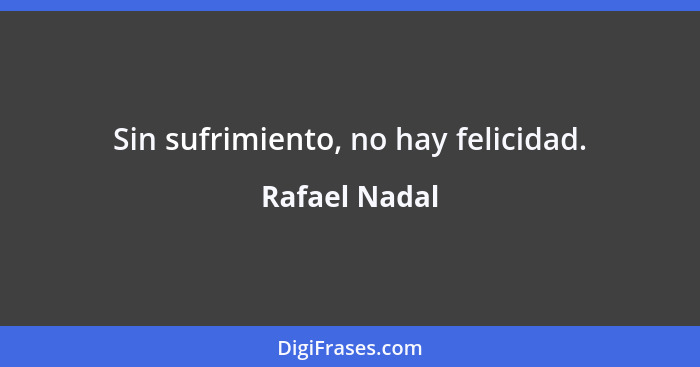 Sin sufrimiento, no hay felicidad.... - Rafael Nadal