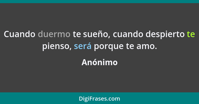 Cuando duermo te sueño, cuando despierto te pienso, será porque te amo.... - Anónimo