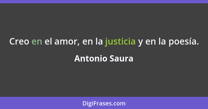 Creo en el amor, en la justicia y en la poesía.... - Antonio Saura