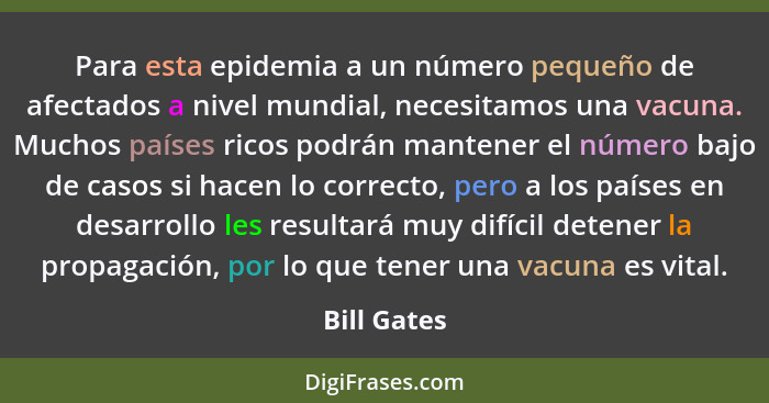 Para esta epidemia a un número pequeño de afectados a nivel mundial, necesitamos una vacuna. Muchos países ricos podrán mantener el númer... - Bill Gates