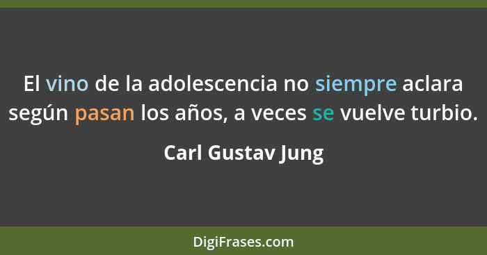 El vino de la adolescencia no siempre aclara según pasan los años, a veces se vuelve turbio.... - Carl Gustav Jung