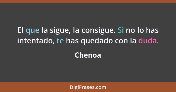 El que la sigue, la consigue. Si no lo has intentado, te has quedado con la duda.... - Chenoa