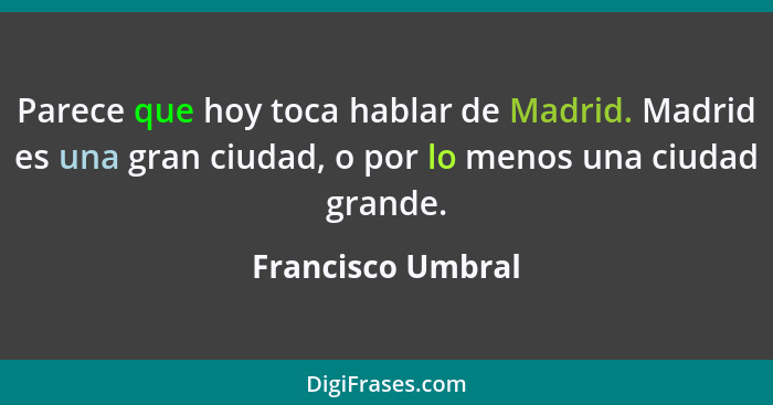 Parece que hoy toca hablar de Madrid. Madrid es una gran ciudad, o por lo menos una ciudad grande.... - Francisco Umbral
