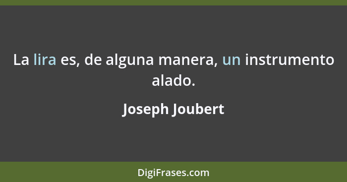 La lira es, de alguna manera, un instrumento alado.... - Joseph Joubert