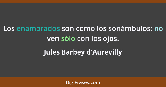 Los enamorados son como los sonámbulos: no ven sólo con los ojos.... - Jules Barbey d'Aurevilly