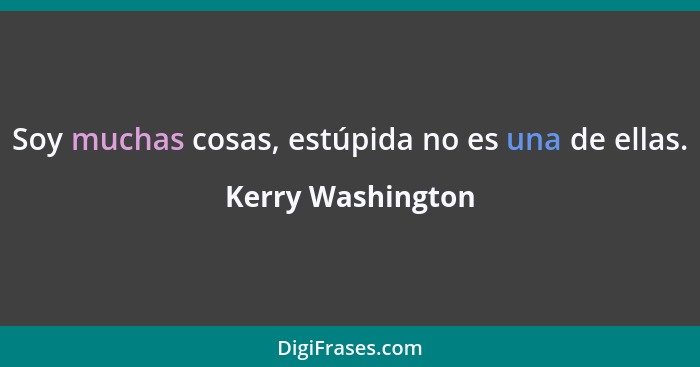 Soy muchas cosas, estúpida no es una de ellas.... - Kerry Washington