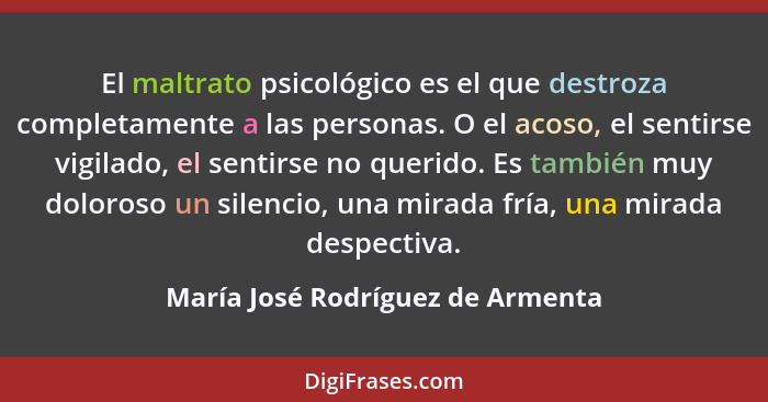 El maltrato psicológico es el que destroza completamente a las personas. O el acoso, el sentirse vigilado, el sentir... - María José Rodríguez de Armenta