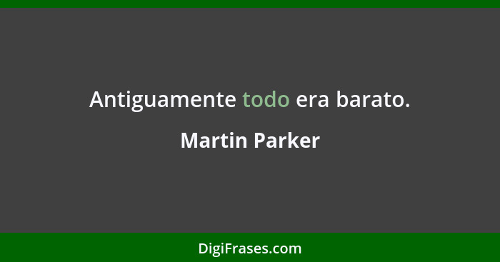 Antiguamente todo era barato.... - Martin Parker